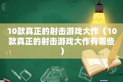 10款真正的射击游戏大作（10款真正的射击游戏大作有哪些）