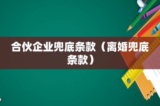 合伙企业兜底条款（离婚兜底条款）