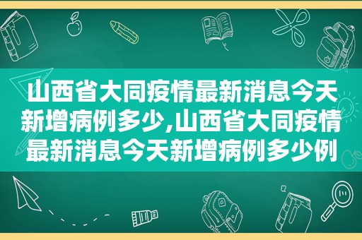 山西省大同疫情最新消息今天新增病例多少,山西省大同疫情最新消息今天新增病例多少例