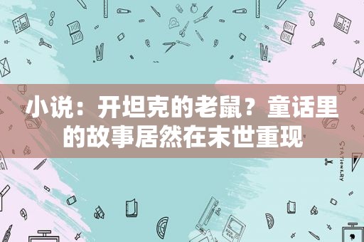 小说：开坦克的老鼠？童话里的故事居然在末世重现