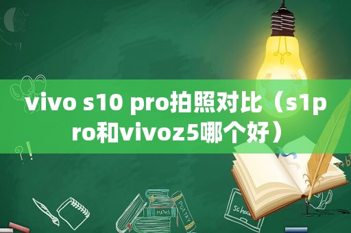 vivo s10 pro拍照对比（s1pro和vivoz5哪个好）