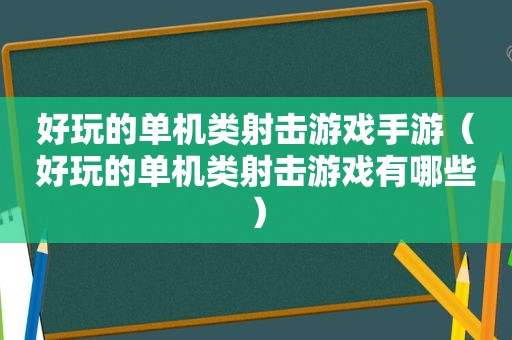 好玩的单机类射击游戏手游（好玩的单机类射击游戏有哪些）