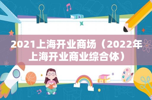 2021上海开业商场（2022年上海开业商业综合体）