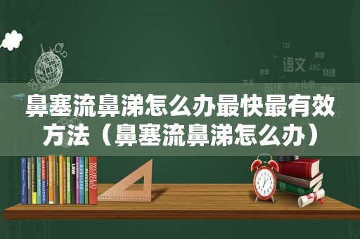 鼻塞流鼻涕怎么办最快最有效方法（鼻塞流鼻涕怎么办）