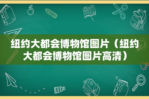 纽约大都会博物馆图片（纽约大都会博物馆图片高清）