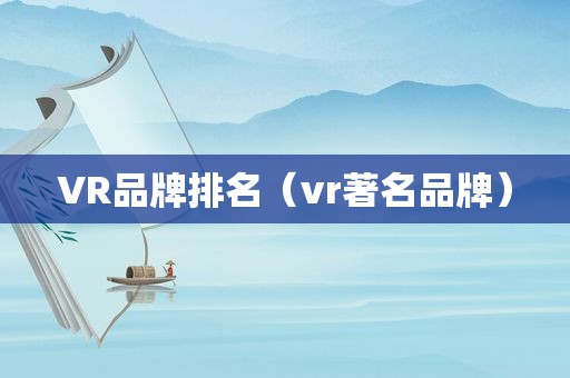 VR品牌排名（vr著名品牌）