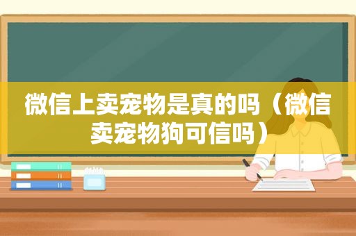 微信上卖宠物是真的吗（微信卖宠物狗可信吗）