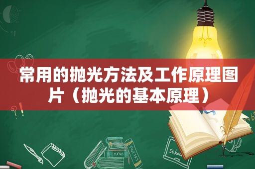 常用的抛光方法及工作原理图片（抛光的基本原理）