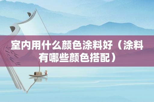 室内用什么颜色涂料好（涂料有哪些颜色搭配）