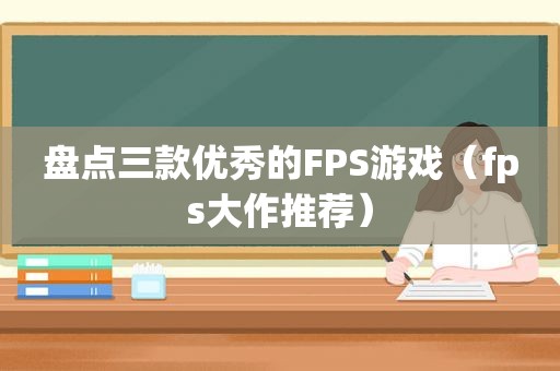 盘点三款优秀的FPS游戏（fps大作推荐）