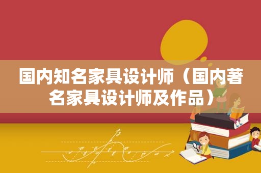 国内知名家具设计师（国内著名家具设计师及作品）