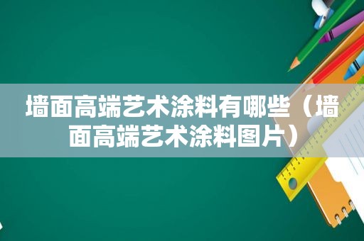 墙面高端艺术涂料有哪些（墙面高端艺术涂料图片）