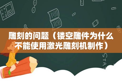 雕刻的问题（镂空雕件为什么不能使用激光雕刻机制作）