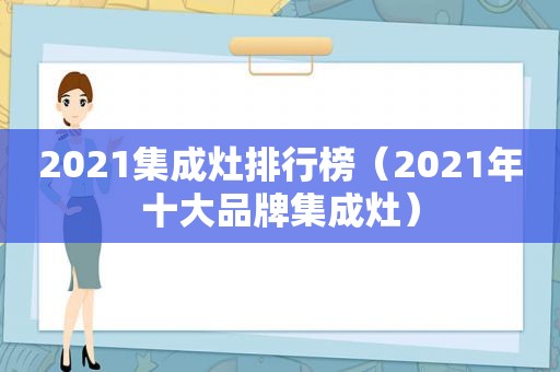 2021集成灶排行榜（2021年十大品牌集成灶）