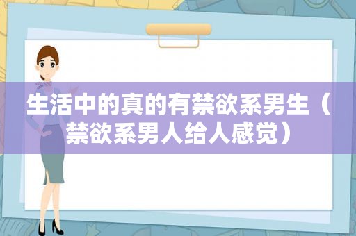 生活中的真的有禁欲系男生（禁欲系男人给人感觉）