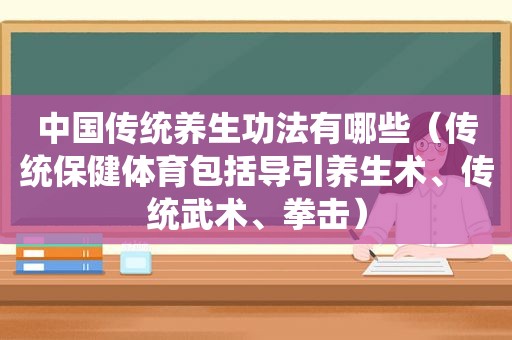 中国传统养生功法有哪些（传统保健体育包括导引养生术、传统武术、拳击）