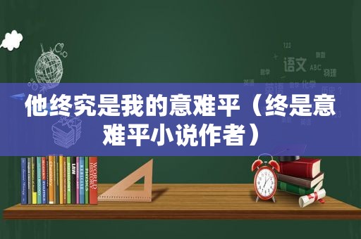 他终究是我的意难平（终是意难平小说作者）