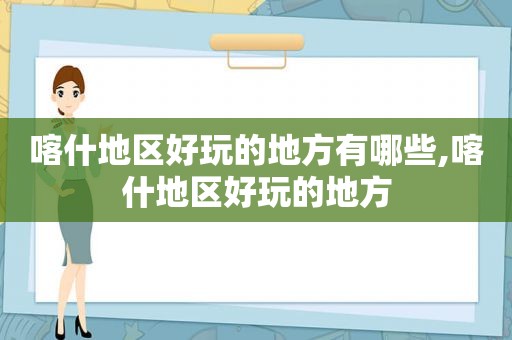 喀什地区好玩的地方有哪些,喀什地区好玩的地方