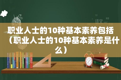 职业人士的10种基本素养包括（职业人士的10种基本素养是什么）