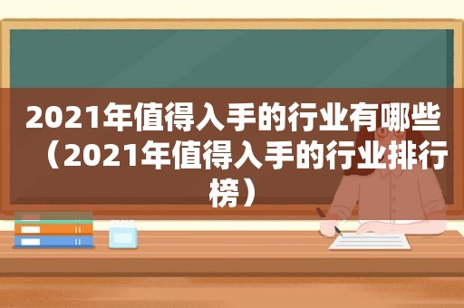 2021年值得入手的行业有哪些（2021年值得入手的行业排行榜）