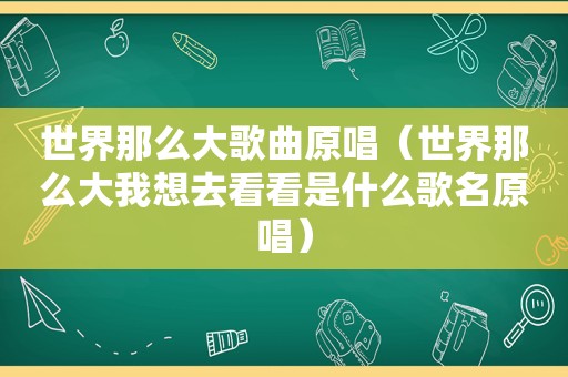 世界那么大歌曲原唱（世界那么大我想去看看是什么歌名原唱）