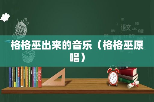 格格巫出来的音乐（格格巫原唱）