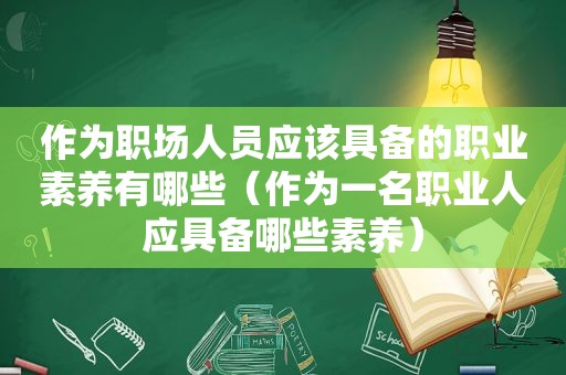 作为职场人员应该具备的职业素养有哪些（作为一名职业人应具备哪些素养）