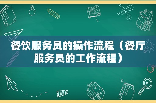 餐饮服务员的操作流程（餐厅服务员的工作流程）