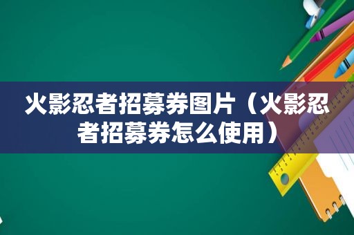 火影忍者招募券图片（火影忍者招募券怎么使用）