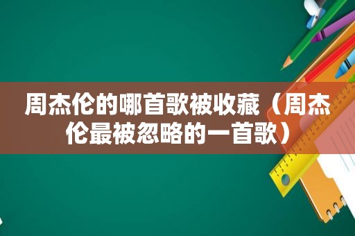 周杰伦的哪首歌被收藏（周杰伦最被忽略的一首歌）