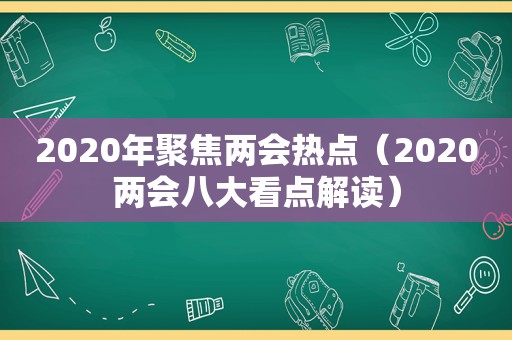 2020年聚焦两会热点（2020两会八大看点解读）