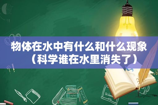 物体在水中有什么和什么现象（科学谁在水里消失了）