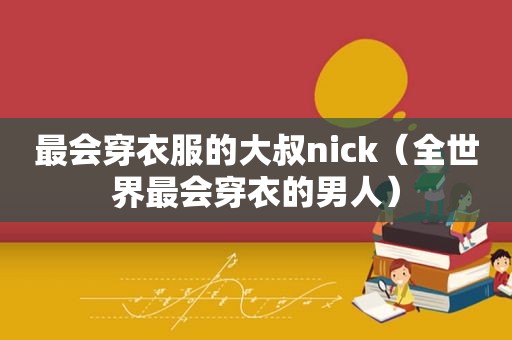 最会穿衣服的大叔nick（全世界最会穿衣的男人）