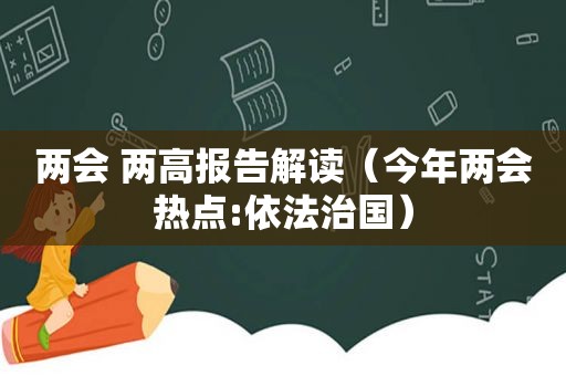 两会 两高报告解读（今年两会热点:依法治国）