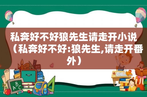 私奔好不好狼先生请走开小说（私奔好不好:狼先生,请走开番外）