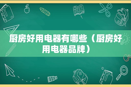 厨房好用电器有哪些（厨房好用电器品牌）