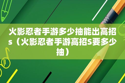 火影忍者手游多少抽能出高招s（火影忍者手游高招S要多少抽）