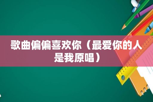 歌曲偏偏喜欢你（最爱你的人是我原唱）