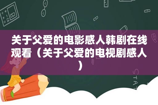 关于父爱的电影感人韩剧在线观看（关于父爱的电视剧感人）