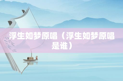 浮生如梦原唱（浮生如梦原唱是谁）