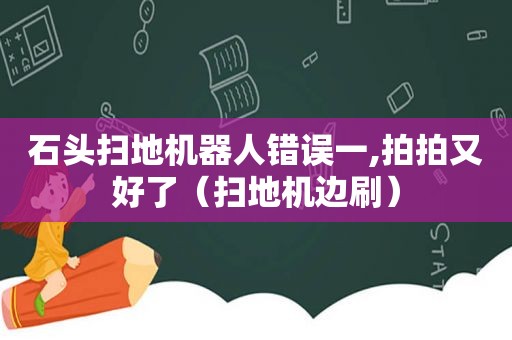 石头扫地机器人错误一,拍拍又好了（扫地机边刷）