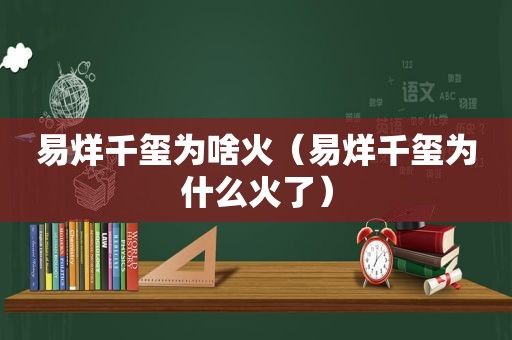 易烊千玺为啥火（易烊千玺为什么火了）