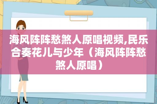 海风阵阵愁煞人原唱视频,民乐合奏花儿与少年（海风阵阵愁煞人原唱）