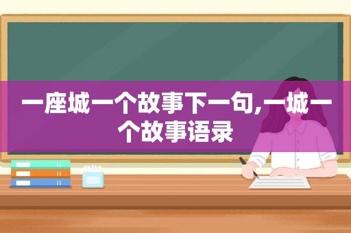 一座城一个故事下一句,一城一个故事语录