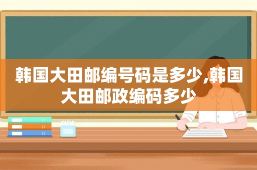 韩国大田邮编号码是多少,韩国大田邮政编码多少