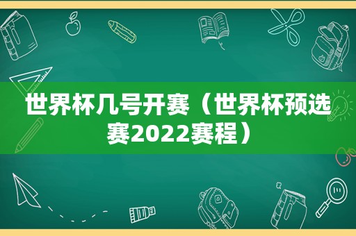 世界杯几号开赛（世界杯预选赛2022赛程）