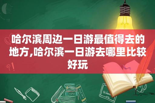 哈尔滨周边一日游最值得去的地方,哈尔滨一日游去哪里比较好玩