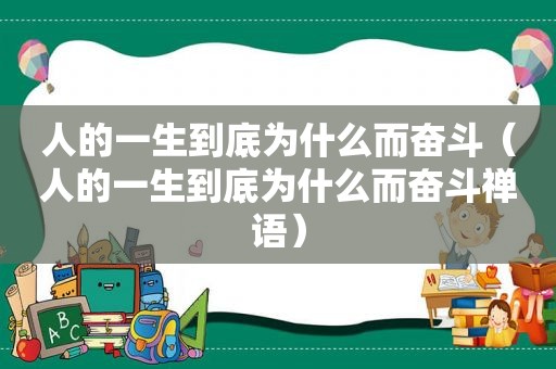 人的一生到底为什么而奋斗（人的一生到底为什么而奋斗禅语）