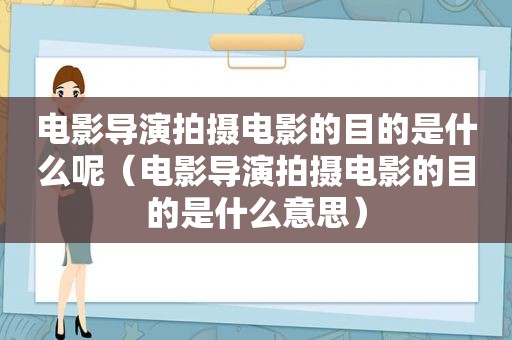 电影导演拍摄电影的目的是什么呢（电影导演拍摄电影的目的是什么意思）