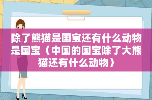 除了熊猫是国宝还有什么动物是国宝（中国的国宝除了大熊猫还有什么动物）